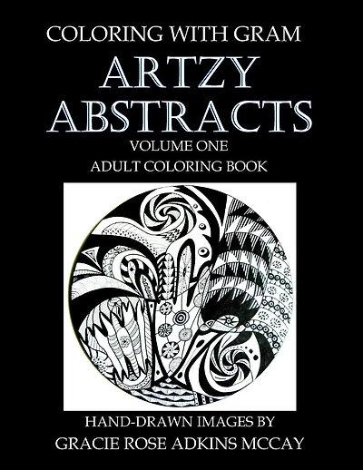 Coloring With GRAM: Artzy Abstracts Volume One - Adult Coloring Book: A Coloring Book for Adults Featuring Hand-drawn Designs by Gracie Rose Adkins McCay
