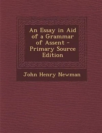 An Essay in Aid of a Grammar of Assent - Primary Source Edition