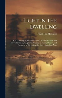 Light in the Dwelling: Or, A Harmony of the Four Gospels; With Very Short and Simple Remarks, Adapted to Reading at Family Prayers, and Arranged in 365 Sctions, for Every Day of the Year