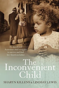 The Inconvenient Child: The True Life Story of an Abandoned Australian Childs Struggle to Survive an Abusive Childhood and Search For Her African American Father