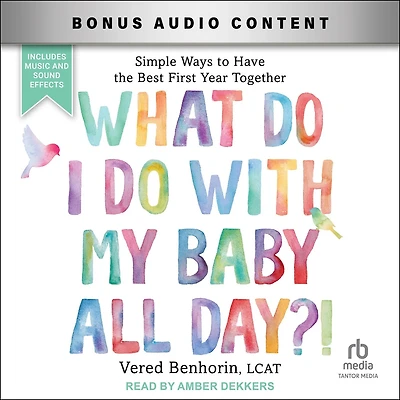 What Do I with My Baby All Day?!: Simple Ways to Have the Best First Year Together