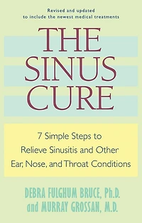 The Sinus Cure: 7 Simple Steps To Relieve Sinusitis And Other Ear, Nose, Throat Conditions
