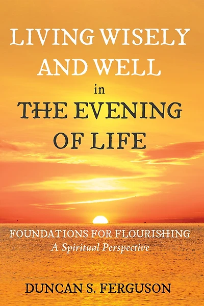 Living Wisely and Well the Evening of Life: Foundations for Flourishing: A Spiritual Perspective