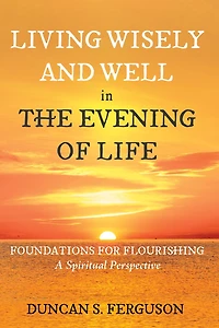 Living Wisely and Well the Evening of Life: Foundations for Flourishing: A Spiritual Perspective