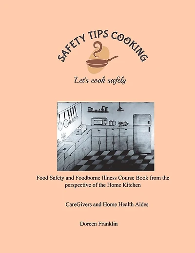 Safety Tips Cooking Food Safety and Foodborne Illness Course Book from the Perspective of the Home Kitchen: Let's Cook Safely