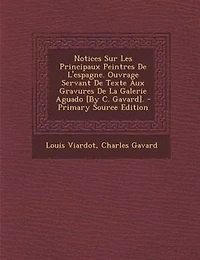 Notices Sur Les Principaux Peintres De L'espagne. Ouvrage Servant Texte Aux Gravures La Galerie Aguado [By C. Gavard].