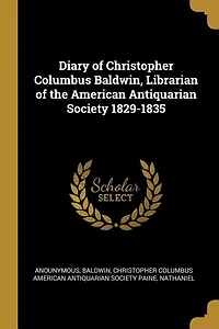 Diary of Christopher Columbus Baldwin, Librarian of the American Antiquarian Society 1829-1835