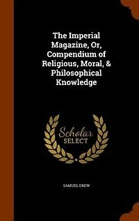 The Imperial Magazine, Or, Compendium of Religious, Moral, & Philosophical Knowledge