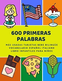 600 Primeras Palabras Más Usadas Tarjetas Bebe Bilingüe Vocabulario Español Italiano Libro Infantiles Para Niños: Aprender imaginario diccionario básico de castellano flashcards primaria en imagenes como verbos numeros animales 2 años y principianteso.