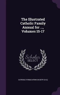 The Illustrated Catholic Family Annual for ..., Volumes 15-17