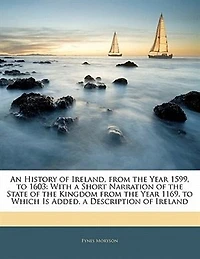 An History of Ireland, From the Year 1599, to 1603: With a Short Narration State Kingdom 1169. Which Is Added, Descrip