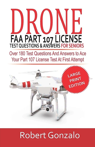 Drone FAA Part 107 License Practice Test Questions & Answers For Seniors: Over 180 Test Questions and Answers to Ace Your Part 107 License Test at First Attempt (Large Print Edition)
