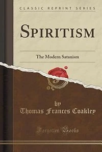 Spiritism: The Modern Satanism (Classic Reprint)