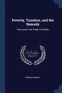 Poverty, Taxation, and the Remedy: Free Land, Trade, Men