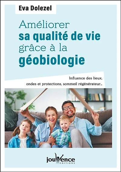 Améliorer sa qualité de vie grâce à la géobiologie: influence des lieux, ondes et protections, sommeil générateur...