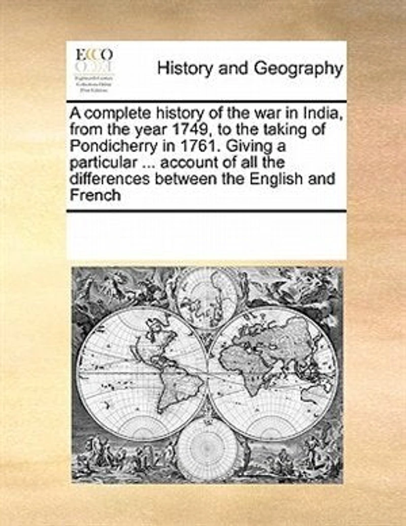 a Complete History of the war India, From Year 1749, to Taking Pondicherry 1761. Giving Particular ... Account all Differences Between English and French