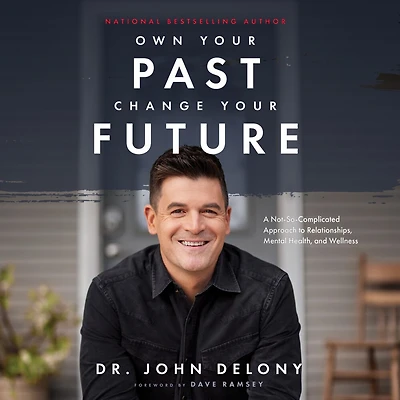 Own Your Past Change Your Future: A Not-So-Complicated Approach to Relationships, Mental Health and Wellness