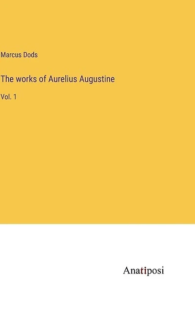 The works of Aurelius Augustine: Vol. 1