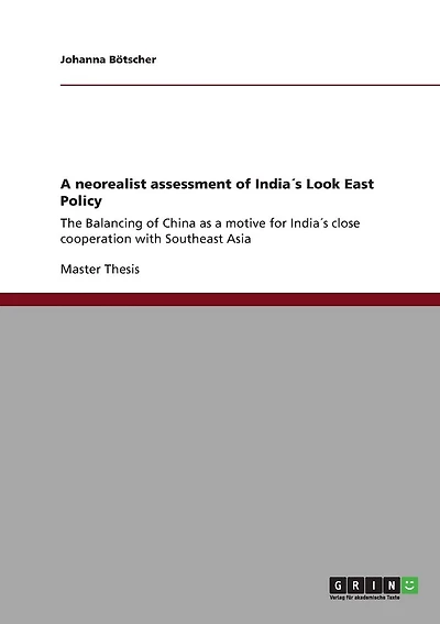 A neorealist assessment of India´s Look East Policy: The Balancing of China as a motive for India´s close cooperation with Southeast Asia