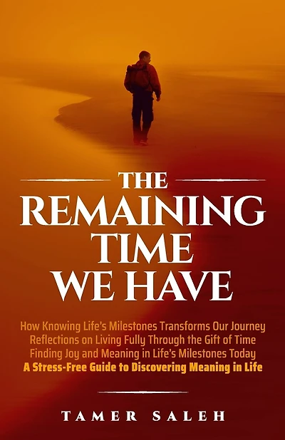 The remaining Time We Have: How Knowing Life's Milestones Transforms Our Journey, Reflections on Living Fully Through the Gift of Time, Finding Joy and Meaning in Life's Milestones Today, a Stress-Free Guide to Discovering Meaning in Life