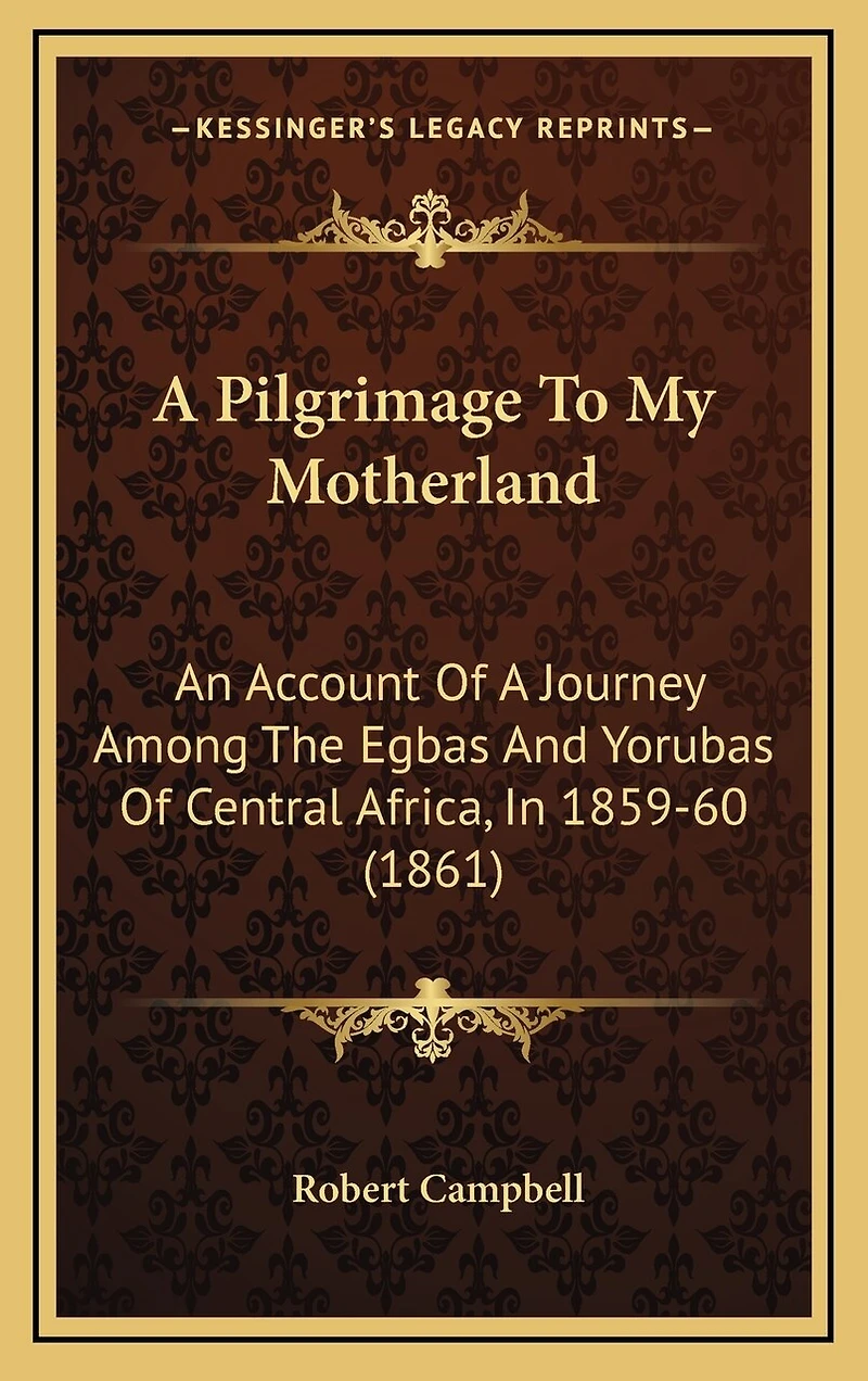 A Pilgrimage To My Motherland: An Account Of A Journey Among The Egbas And Yorubas Of Central Africa, In 1859-60 (1861)