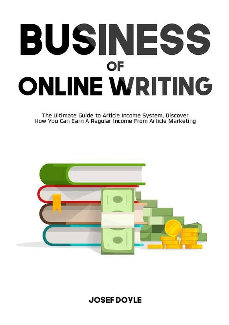 Business of Online Writing: The Ultimate Guide to Article Income System, Discover How You Can Earn A Regular Income From Article Marketing