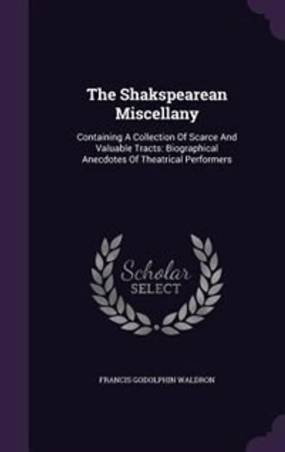 The Shakspearean Miscellany: Containing A Collection Of Scarce And Valuable Tracts: Biographical Anecdotes Theatrical Perform