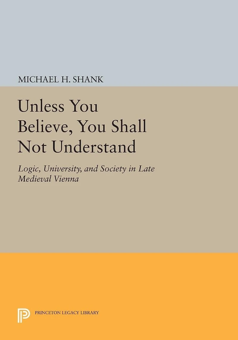 Unless You Believe, Shall Not Understand: Logic, University, and Society Late Medieval Vienna