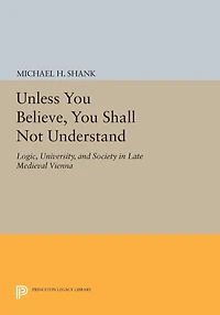 Unless You Believe, Shall Not Understand: Logic, University, and Society Late Medieval Vienna