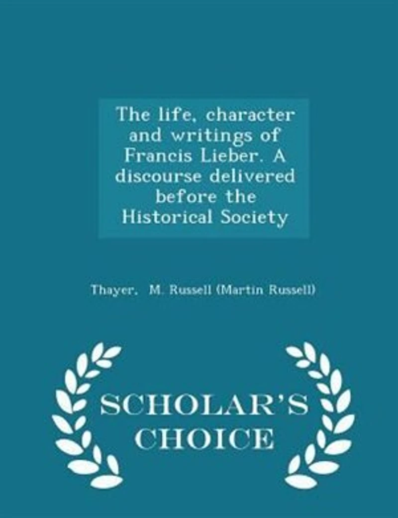 the life, character and writings of Francis Lieber. A discourse delivered before Historical Society - Scholar's Choice Edition