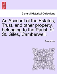 An Account Of The Estates, Trust, And Other Property, Belonging To The Parish Of St. Giles, Camberwell.