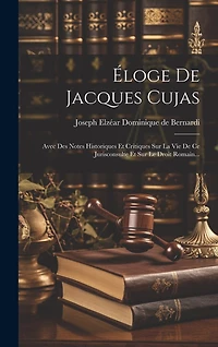 Éloge De Jacques Cujas: Avec Des Notes Historiques Et Critiques Sur La Vie De Ce Jurisconsulte Et Sur Le Droit Romain...