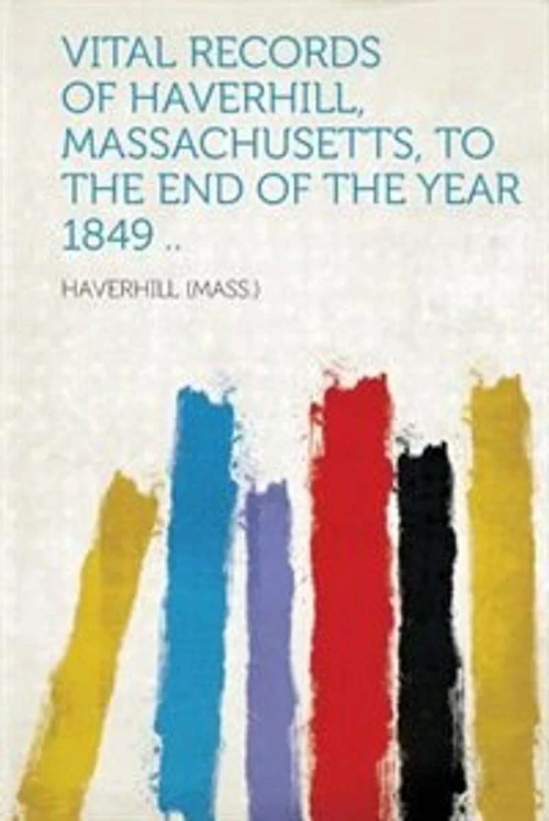 Vital Records Of Haverhill, Massachusetts, To The End Year 1849 ..