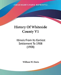History Of Whiteside County V1: Illinois From Its Earliest Settlement To 1908 (1908)