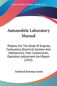 Automobile Laboratory Manual: Projects For The Study Of Engines, Carburetors, Electrical Systems And Mechanisms, Their Construction, Operation, Adjustment And Repair (1922)