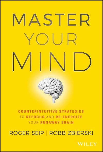 Master Your Mind: Counterintuitive Strategies to Refocus and Re-Energize Runaway Brain