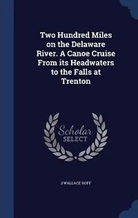 Two Hundred Miles on the Delaware River. A Canoe Cruise From its Headwaters to Falls at Trenton