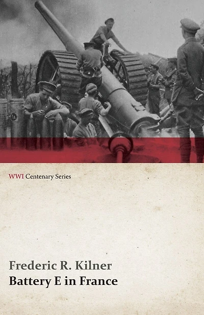 Battery E France: 149th Field Artillery Rainbow (42nd) Division (Classic Reprint)