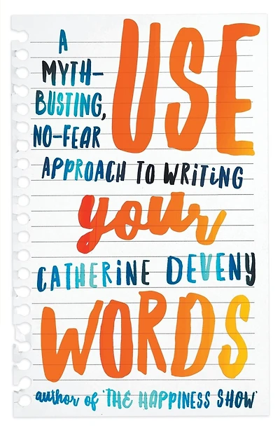 Use Your Words: A Myth-Busting, No-Fear Approach to Writing