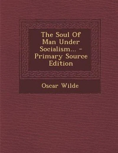 The Soul Of Man Under Socialism... - Primary Source Edition