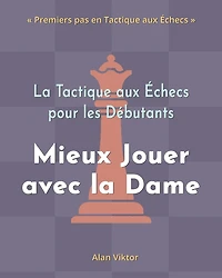 La Tactique aux Échecs pour les Débutants, Mieux Jouer avec la Dame: 500 Problèmes d'Échecs pour Maîtriser la Dame