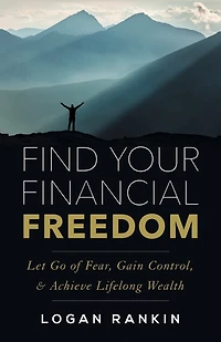 Find Your Financial Freedom: Let Go of Fear, Gain Control, & Achieve Lifelong Wealth