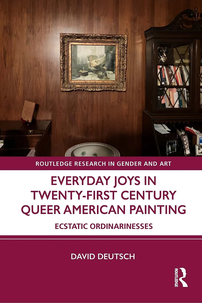 Everyday Joys Twenty-First Century Queer American Painting: Ecstatic Ordinarinesses