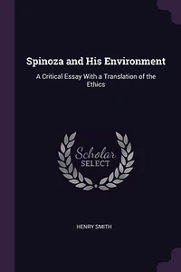 Spinoza and His Environment: A Critical Essay With a Translation of the Ethics