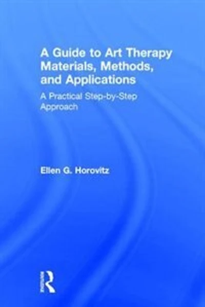 A Guide to Art Therapy Materials, Methods, and Applications: Practical Step-by-Step Approach