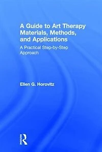 A Guide to Art Therapy Materials, Methods, and Applications: Practical Step-by-Step Approach