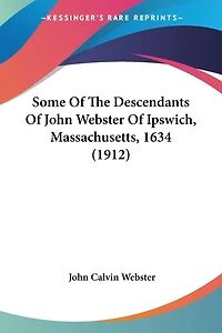 Some Of The Descendants Of John Webster Of Ipswich, Massachusetts, 1634 (1912)