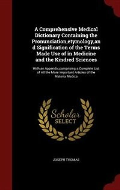 a Comprehensive Medical Dictionary Containing the Pronunciation,etymology,and Signification of Terms Made Use Medicine and Kindred Sciences: With an Appendix,comprising Complete List All More Important Articles Materia Medica