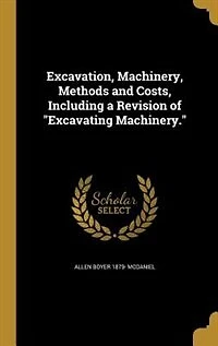 Excavation, Machinery, Methods and Costs, Including a Revision of "Excavating Machinery."