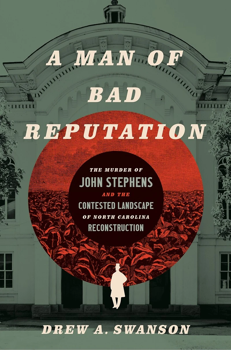A Man of Bad Reputation: the Murder John Stephens and Contested Landscape North Carolina Reconstruction
